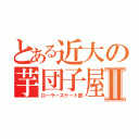 とある近大の芋団子屋Ⅱ（ローラースケート部）