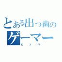 とある出っ歯のゲーマー（ビッパ）