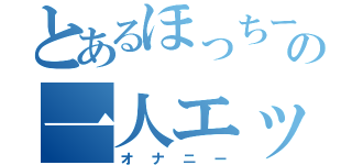 とあるほっちーの一人エッチ（オナニー）