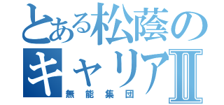 とある松蔭のキャリアセンターⅡ（無能集団）