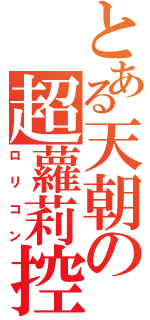 とある天朝の超蘿莉控（ロリコン）