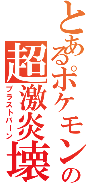 とあるポケモンの超激炎壊Ⅱ（ブラストバーン）