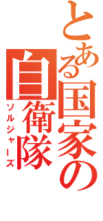 とある国家の自衛隊（ソルジャーズ）