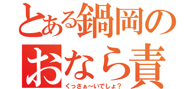 とある鍋岡のおなら責め（くっさぁ～いでしょ？）