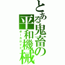 とある鬼畜の平和機械（ボーカロイド）