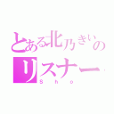 とある北乃きいのリスナー（Ｓｈｏ）