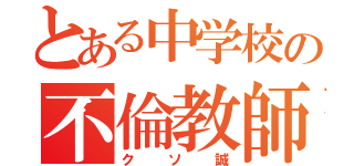 とある中学校の不倫教師（クソ誠）