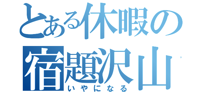 とある休暇の宿題沢山（いやになる）