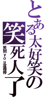 とある太好笑の笑死人了Ⅱ（笑到ｙｏｕ没得停）