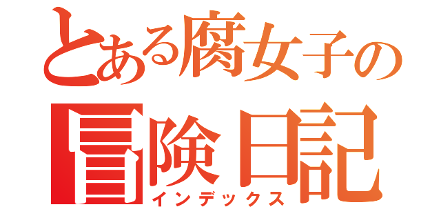 とある腐女子の冒険日記（インデックス）