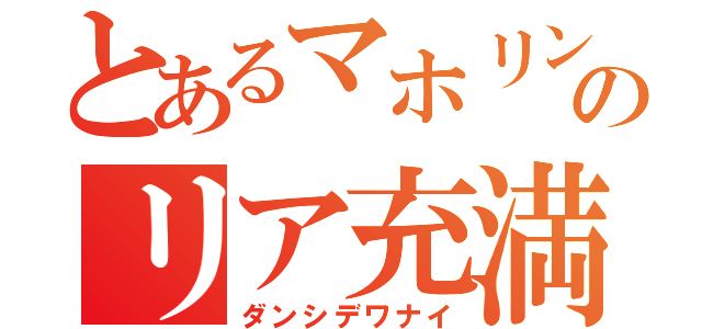 とあるマホリンのリア充満喫（ダンシデワナイ）