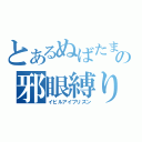 とあるぬばたまの邪眼縛り（イビルアイプリズン）