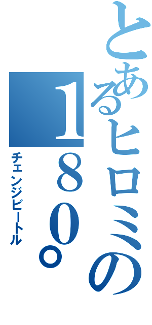 とあるヒロミの１８０°チンポ（チェンジビートル）