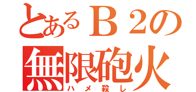 とあるＢ２の無限砲火（ハメ殺し）