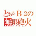 とあるＢ２の無限砲火（ハメ殺し）