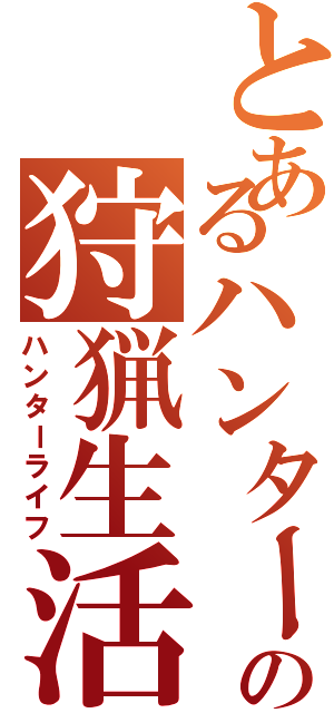とあるハンターの狩猟生活（ハンターライフ）