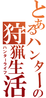 とあるハンターの狩猟生活（ハンターライフ）