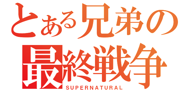 とある兄弟の最終戦争（ＳＵＰＥＲＮＡＴＵＲＡＬ）