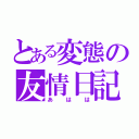 とある変態の友情日記（あはは）