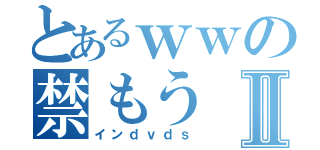 とあるｗｗの禁もうⅡ（インｄｖｄｓ）