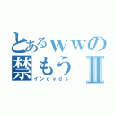 とあるｗｗの禁もうⅡ（インｄｖｄｓ）