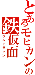 とあるモヒカンの鉄仮面（ウルトラマン）