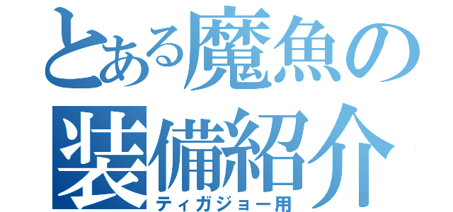 とある魔魚の装備紹介４（ティガジョー用）