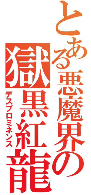 とある悪魔界の獄黒紅龍（デスプロミネンス）