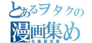 とあるヲタクの漫画集め（久保田友里）