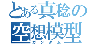 とある真稔の空想模型（ガンダム）