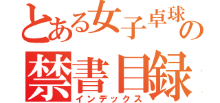 とある女子卓球部の禁書目録（インデックス）