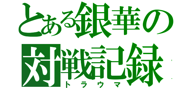 とある銀華の対戦記録（トラウマ）