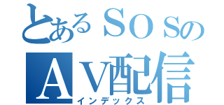 とあるＳＯＳのＡＶ配信（インデックス）