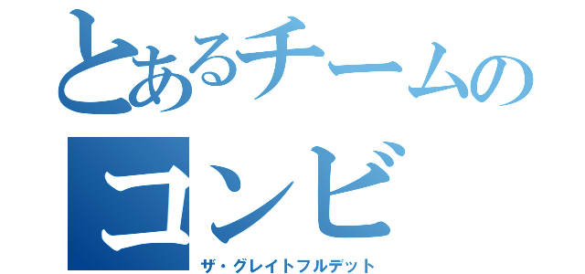 とあるチームのコンビ（ザ・グレイトフルデット）