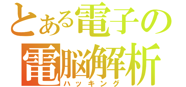 とある電子の電脳解析（ハッキング）