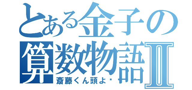 とある金子の算数物語Ⅱ（斎藤くん頭よ🤔）