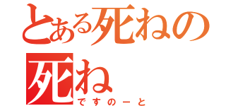 とある死ねの死ね（ですのーと）