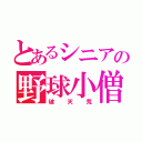 とあるシニアの野球小僧（破天荒）