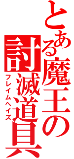 とある魔王の討滅道具（フレイムへイズ）