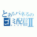 とあるパネるのゴミ配信Ⅱ（ゴミスレ）