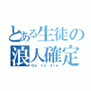 とある生徒の浪人確定（Ｇｏ ｔｏ ｄｉｅ）