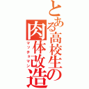 とある高校生の肉体改造（マッチョマン）