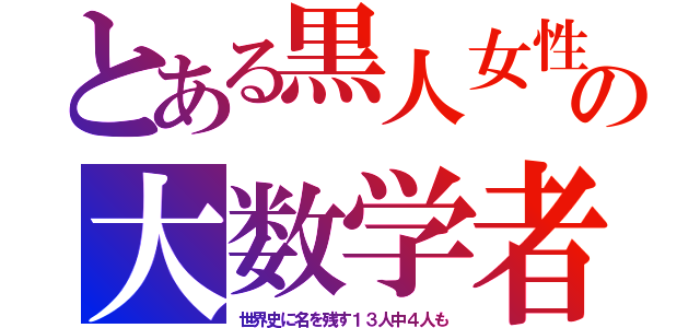 とある黒人女性の大数学者（世界史に名を残す１３人中４人も）