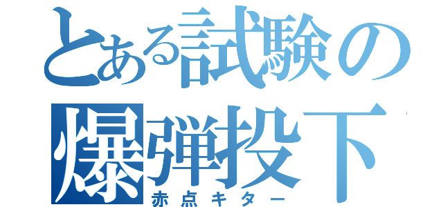 とある試験の爆弾投下（赤点キター）