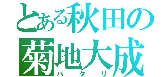 とある秋田の菊地大成（パクリ）