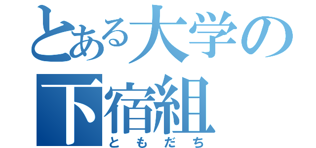 とある大学の下宿組（ともだち）