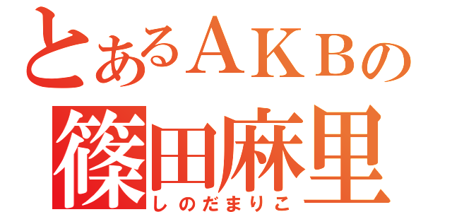 とあるＡＫＢの篠田麻里子（しのだまりこ）