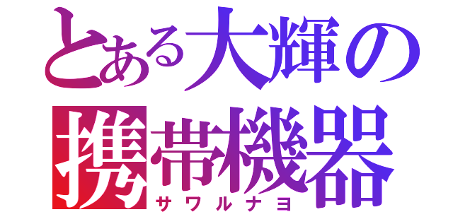 とある大輝の携帯機器（サワルナヨ）