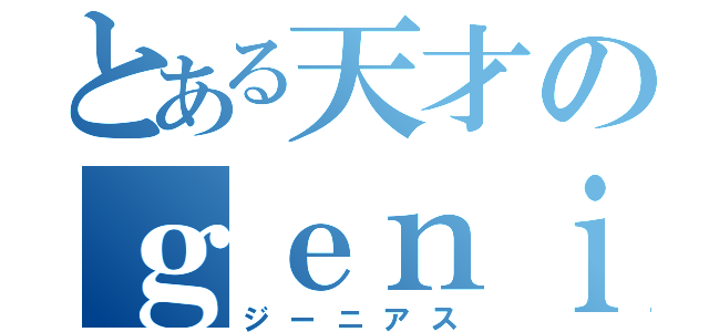 とある天才のｇｅｎｉｕｓ（ジーニアス）