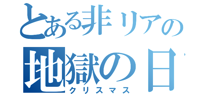 とある非リアの地獄の日（クリスマス）